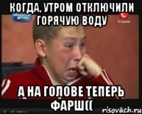 когда, утром отключили горячую воду а на голове теперь фарш((