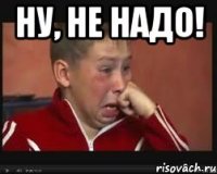 ну, не надо! 