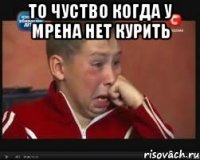 То чуство когда у Мрена нет курить 