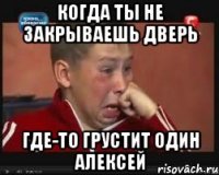 Когда ты не закрываешь дверь Где-то грустит один Алексей