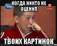 Когда никто не оценил твоих картинок