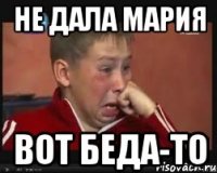 НЕ ДАЛА МАРИЯ ВОТ БЕДА-ТО