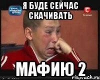 я буде сейчас скачивать мафию 2