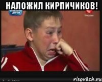 Наложил кирпичиков! 