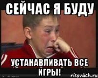сейчас я буду устанавливать все игры!