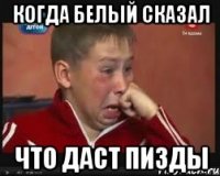 Когда белый сказал что даст пизды