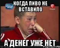 Когда пиво не вставило а денег уже нет