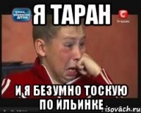 я таран и я безумно тоскую по ильинке