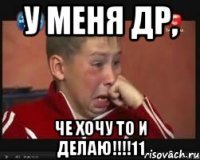 у меня др, че хочу то и делаю!!!!11