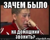 Зачем было на домашний звонить?