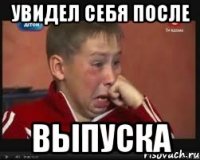 увидел себя после выпуска