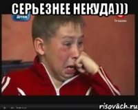 серьезнее некуда))) 
