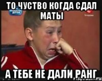 то чуство когда сдал маты А тебе не дали ранг