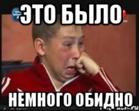 Это было немного обидно