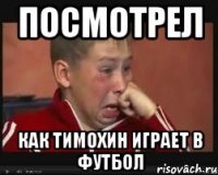 посмотрел как Тимохин играет в футбол