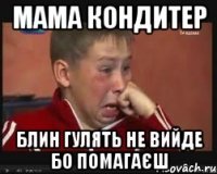 мама кондитер блин гулять не вийде бо помагаєш