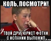 коль, посмотри! твой друг юрист фотки с испании выложил