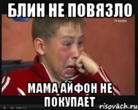 Блин не повязло Мама айфон не покупает