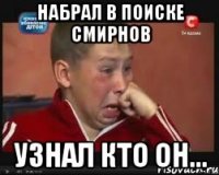 набрал в поиске Смирнов узнал кто он...