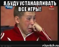 я буду устанавливать все игры! 