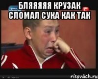 Бляяяяя крузак сломал сука как так 