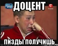 Доцент Пизды получишь