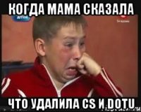 когда мама сказала что удалила cs и DOTU