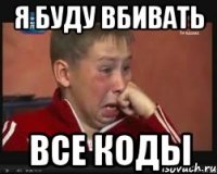 я буду вбивать все коды