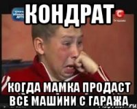 кондрат когда мамка продаст все машини с гаража