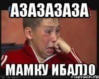 азазазаза мамку ибал)0