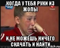 Когда у тебя руки из жопы И не можешь ничего скачать и найти