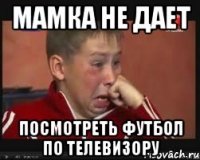 мамка не дает посмотреть футбол по телевизору