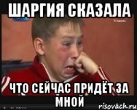 Шаргия сказала что сейчас придёт за мной