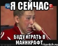 я сейчас буду играть в майнкрафт