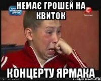 немає грошей на квиток концерту Ярмака