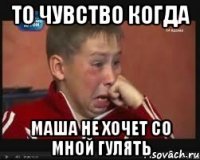 то чувство когда маша не хочет со мной гулять
