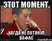 Этот момент, Кагда не потянул вафас