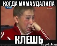 Когда мама удалила Клешь