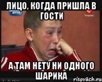 лицо, когда пришла в гости А ТАМ НЕТУ НИ ОДНОГО ШАРИКА