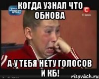 Когда узнал что обнова а у тебя нету голосов и кб!