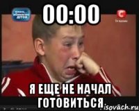 00:00 я еще не начал готовиться