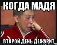 Когда мадя Второй день дежурит