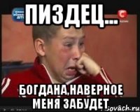 Пиздец... Богдана,наверное меня забудет