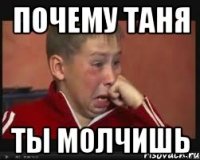 ПОЧЕМУ ТАНЯ ТЫ МОЛЧИШЬ