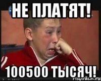 не платят! 100500 тысяч!