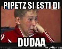 Pipetz si esti di Dudaa
