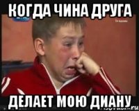 КОГДА ЧИНА ДРУГА ДЕЛАЕТ МОЮ ДИАНУ