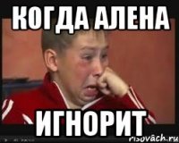 когда алена игнорит