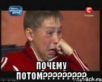  почему потом?????????