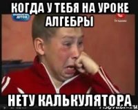 Когда у тебя на уроке алгебры НЕТУ КАЛЬКУЛЯТОРА